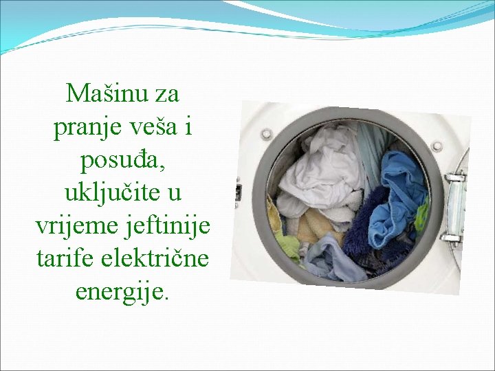 Mašinu za pranje veša i posuđa, uključite u vrijeme jeftinije tarife električne energije. 