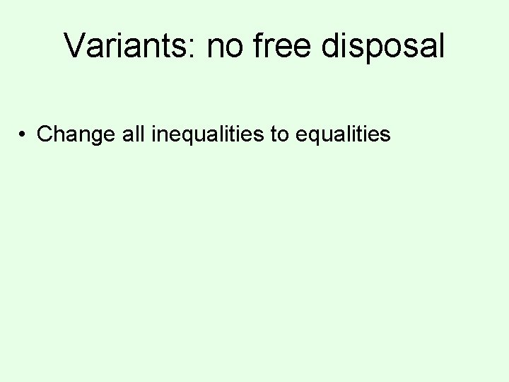 Variants: no free disposal • Change all inequalities to equalities 