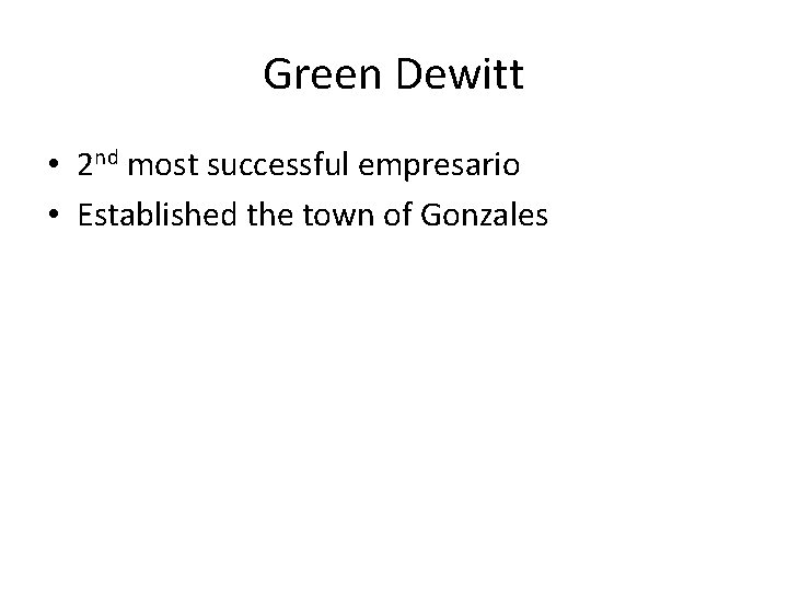 Green Dewitt • 2 nd most successful empresario • Established the town of Gonzales