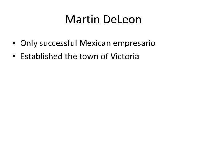 Martin De. Leon • Only successful Mexican empresario • Established the town of Victoria