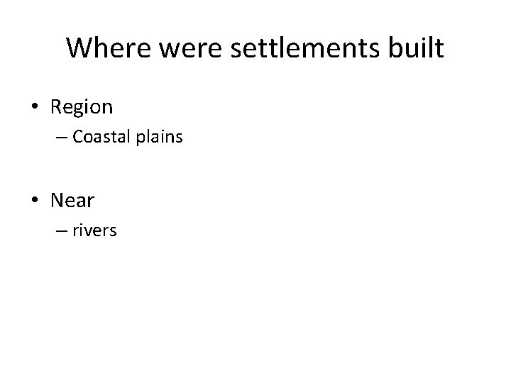 Where were settlements built • Region – Coastal plains • Near – rivers 