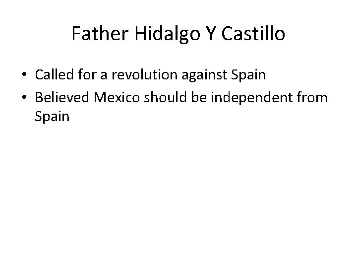 Father Hidalgo Y Castillo • Called for a revolution against Spain • Believed Mexico