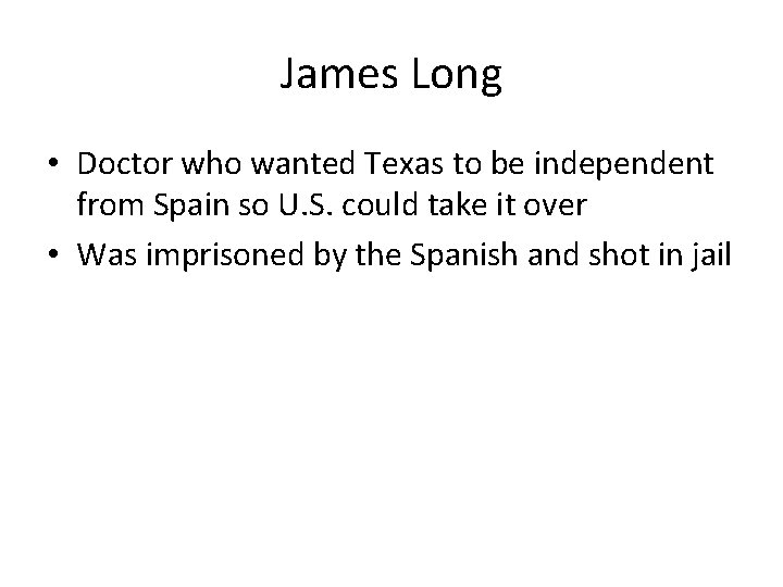 James Long • Doctor who wanted Texas to be independent from Spain so U.