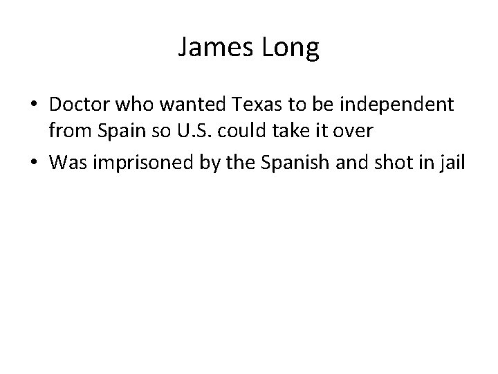 James Long • Doctor who wanted Texas to be independent from Spain so U.