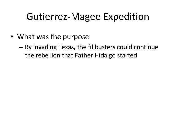 Gutierrez-Magee Expedition • What was the purpose – By invading Texas, the filibusters could