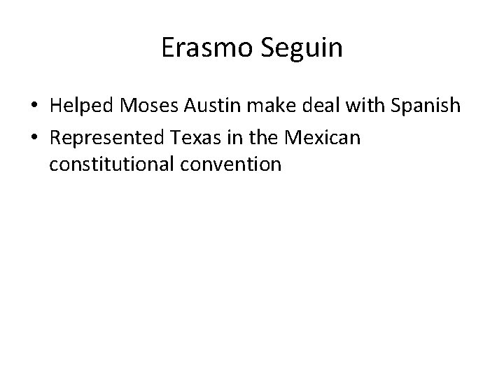 Erasmo Seguin • Helped Moses Austin make deal with Spanish • Represented Texas in