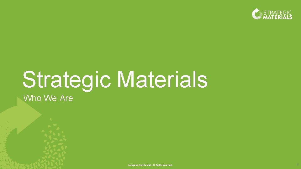 Strategic Materials Who We Are Company Confidential. All Rights Reserved. 6 