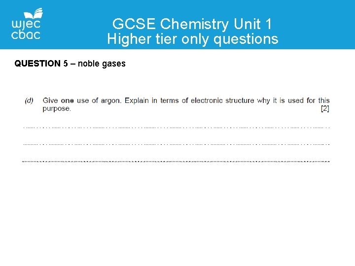 GCSE Chemistry Unit 1 Higher tier only questions QUESTION 5 – noble gases 