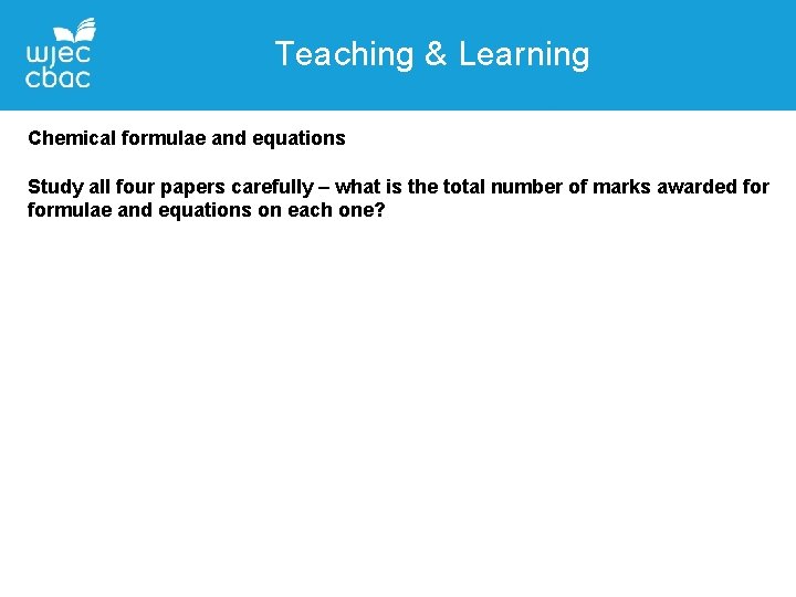 Teaching & Learning Chemical formulae and equations Study all four papers carefully – what