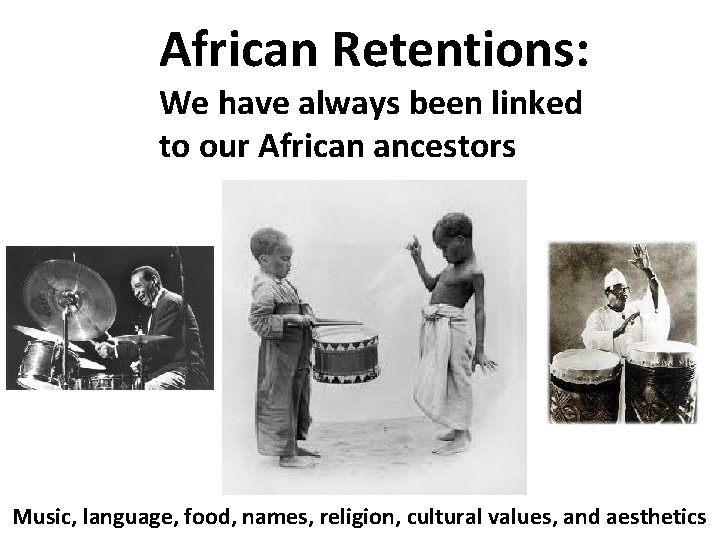African Retentions: We have always been linked to our African ancestors Music, language, food,