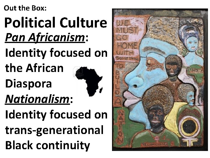 Out the Box: Political Culture Pan Africanism: Identity focused on the African Diaspora Nationalism:
