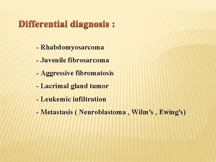 Differential diagnosis : - Rhabdomyosarcoma - Juvenile fibrosarcoma - Aggressive fibromatosis - Lacrimal gland