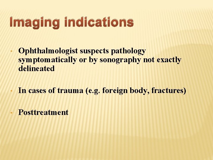 Imaging indications • Ophthalmologist suspects pathology symptomatically or by sonography not exactly delineated •