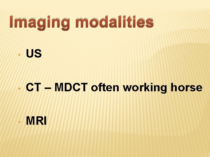 Imaging modalities • US • CT – MDCT often working horse • MRI 