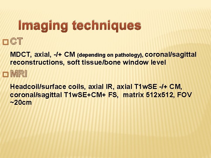 Imaging techniques � CT MDCT, axial, -/+ CM (depending on pathology), coronal/sagittal reconstructions, soft