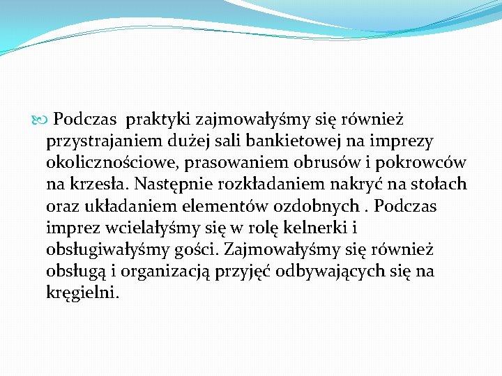  Podczas praktyki zajmowałyśmy się również przystrajaniem dużej sali bankietowej na imprezy okolicznościowe, prasowaniem