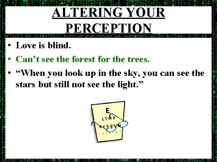 ALTERING YOUR PERCEPTION • Love is blind. • Can’t see the forest for the