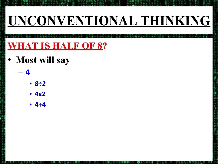 UNCONVENTIONAL THINKING WHAT IS HALF OF 8? • Most will say – 4 •