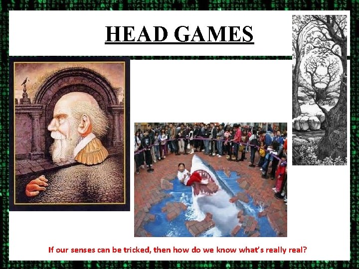 HEAD GAMES If our senses can be tricked, then how do we know what’s