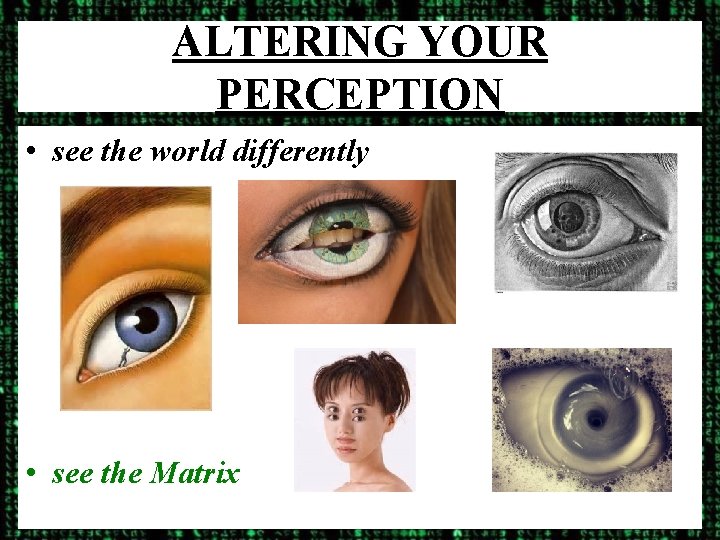ALTERING YOUR PERCEPTION • see the world differently • see the Matrix 