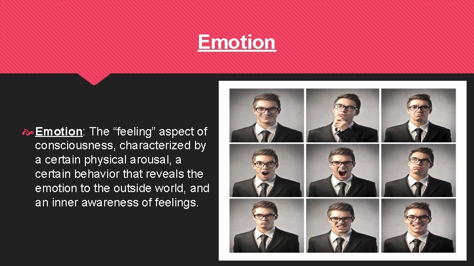 Emotion Emotion: The “feeling” aspect of consciousness, characterized by a certain physical arousal, a