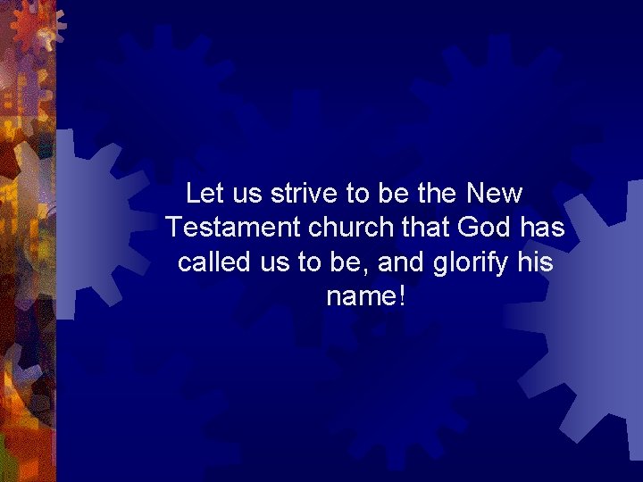 Let us strive to be the New Testament church that God has called us