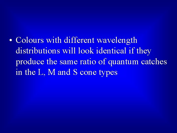  • Colours with different wavelength distributions will look identical if they produce the