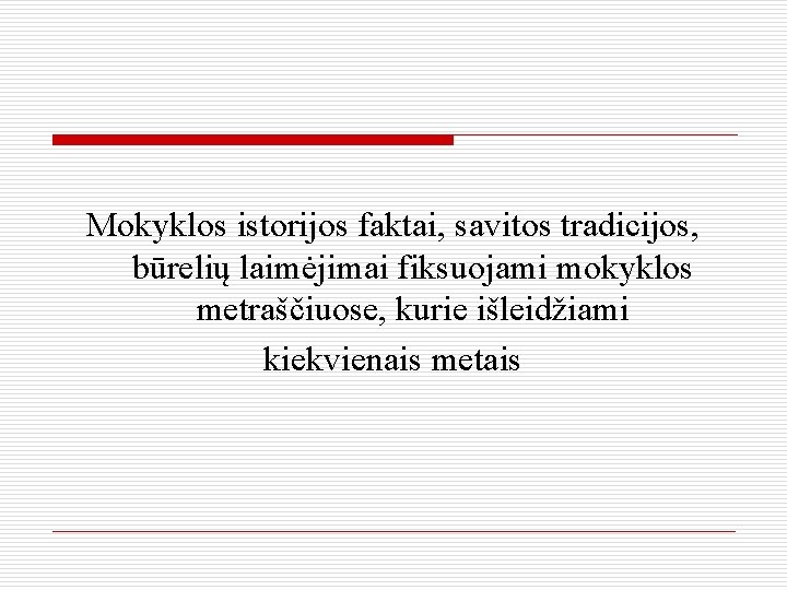 Mokyklos istorijos faktai, savitos tradicijos, būrelių laimėjimai fiksuojami mokyklos metraščiuose, kurie išleidžiami kiekvienais metais