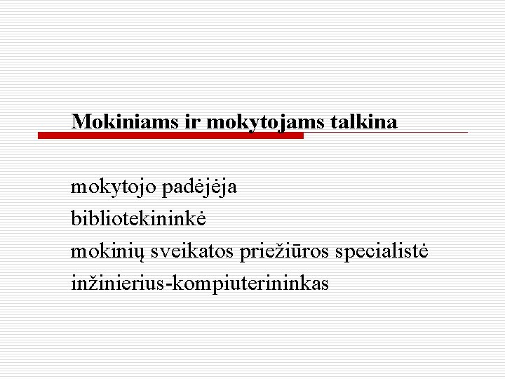 Mokiniams ir mokytojams talkina mokytojo padėjėja bibliotekininkė mokinių sveikatos priežiūros specialistė inžinierius-kompiuterininkas 