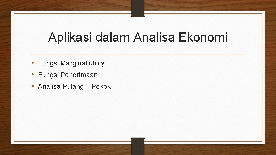 Aplikasi dalam Analisa Ekonomi • Fungsi Marginal utility • Fungsi Penerimaan • Analisa Pulang