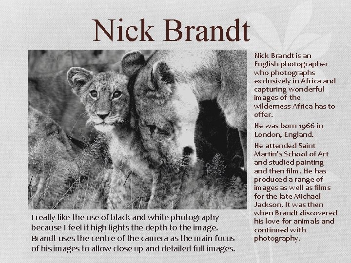 Nick Brandt I really like the use of black and white photography because I
