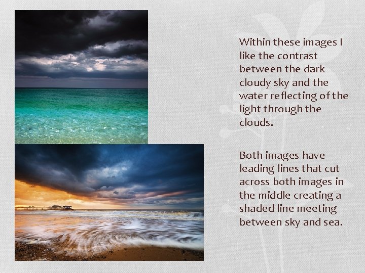 Within these images I like the contrast between the dark cloudy sky and the