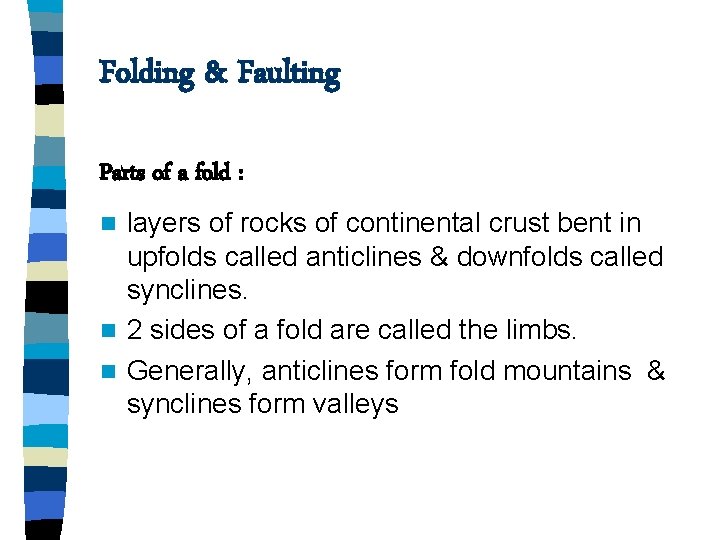 Folding & Faulting Parts of a fold : layers of rocks of continental crust