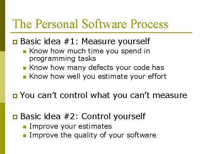 The Personal Software Process p Basic idea #1: Measure yourself n n n Know