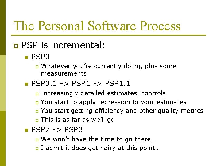The Personal Software Process p PSP is incremental: n PSP 0 p n Whatever