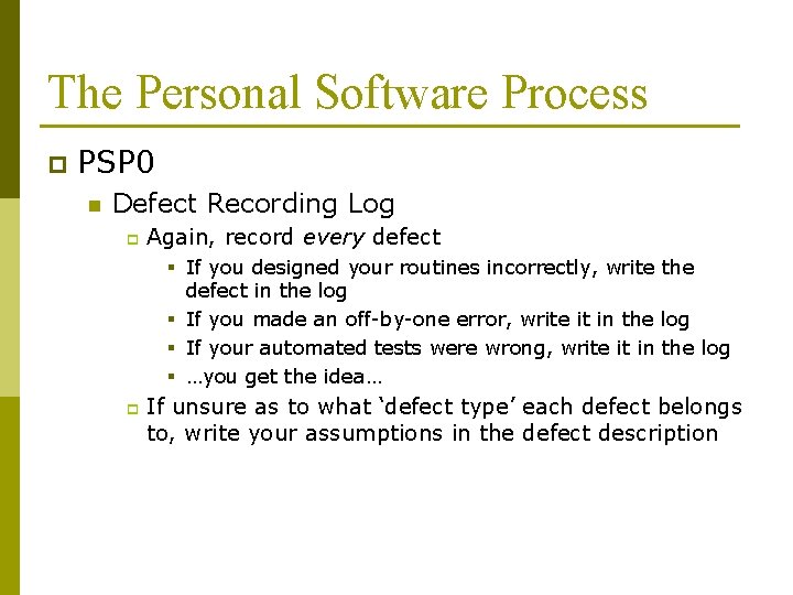 The Personal Software Process p PSP 0 n Defect Recording Log p Again, record