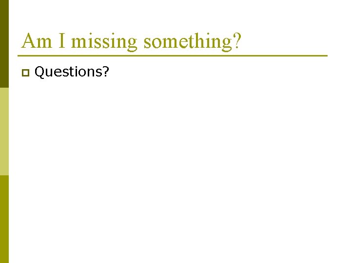 Am I missing something? p Questions? 
