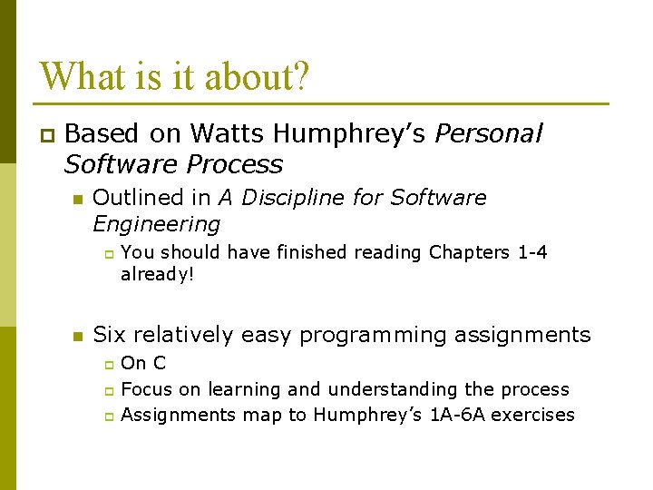 What is it about? p Based on Watts Humphrey’s Personal Software Process n Outlined