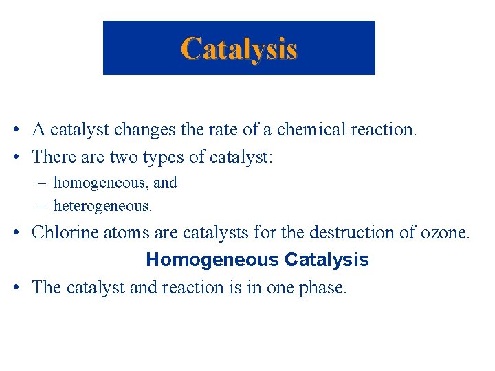 Catalysis • A catalyst changes the rate of a chemical reaction. • There are