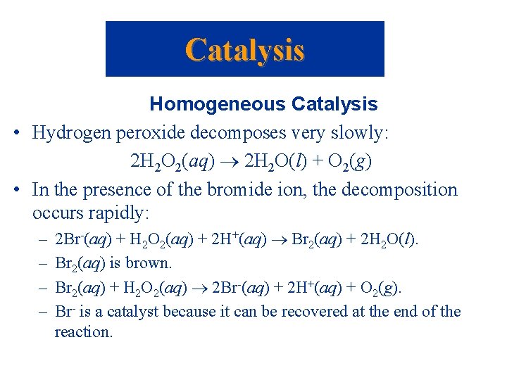 Catalysis Homogeneous Catalysis • Hydrogen peroxide decomposes very slowly: 2 H 2 O 2(aq)