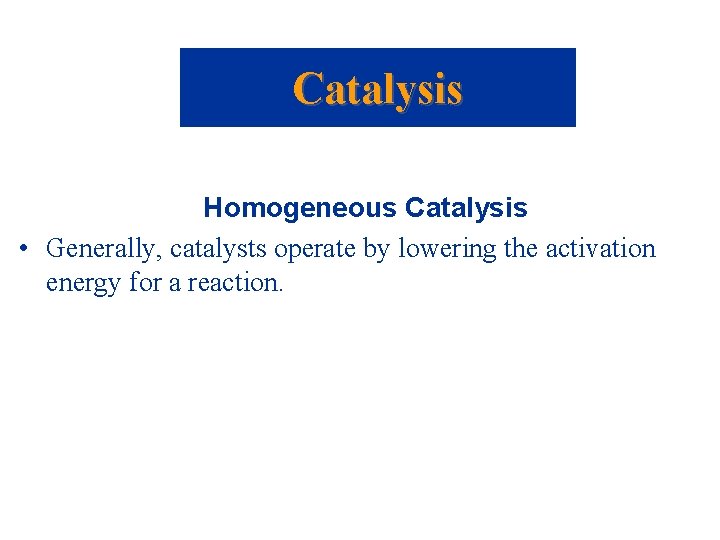 Catalysis Homogeneous Catalysis • Generally, catalysts operate by lowering the activation energy for a