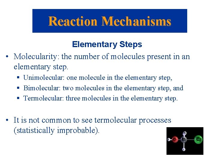 Reaction Mechanisms Elementary Steps • Molecularity: the number of molecules present in an elementary