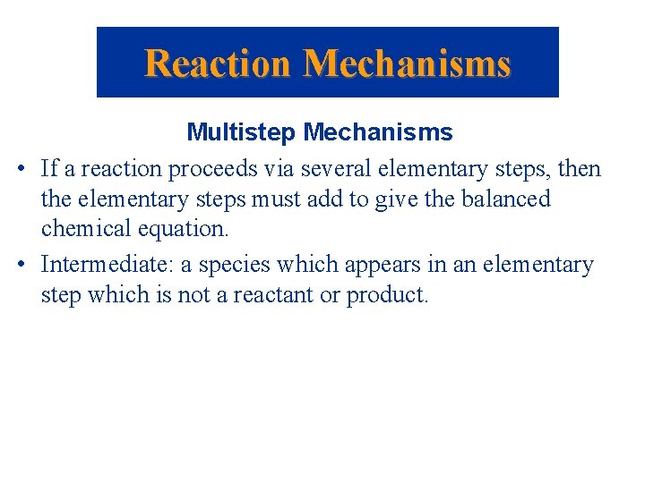 Reaction Mechanisms Multistep Mechanisms • If a reaction proceeds via several elementary steps, then