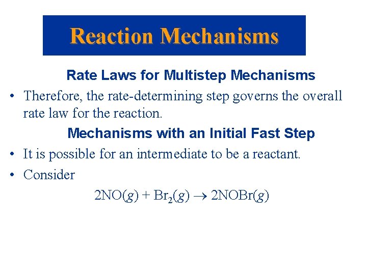 Reaction Mechanisms Rate Laws for Multistep Mechanisms • Therefore, the rate-determining step governs the