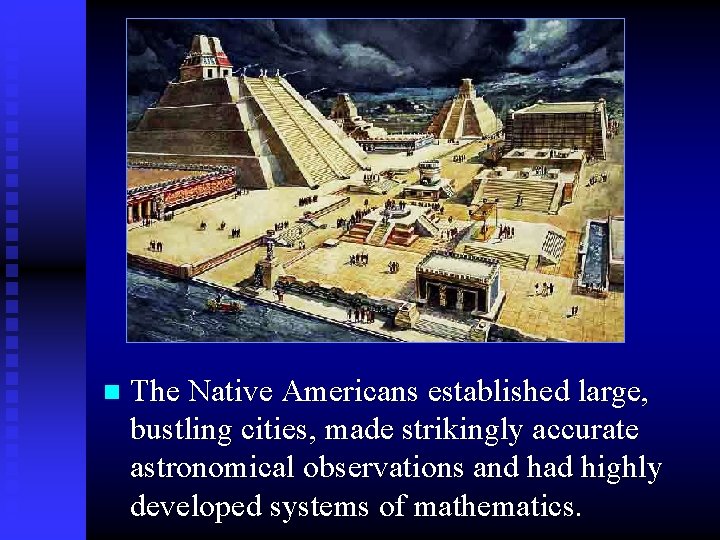 n The Native Americans established large, bustling cities, made strikingly accurate astronomical observations and