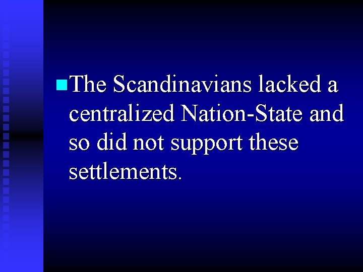 n. The Scandinavians lacked a centralized Nation-State and so did not support these settlements.