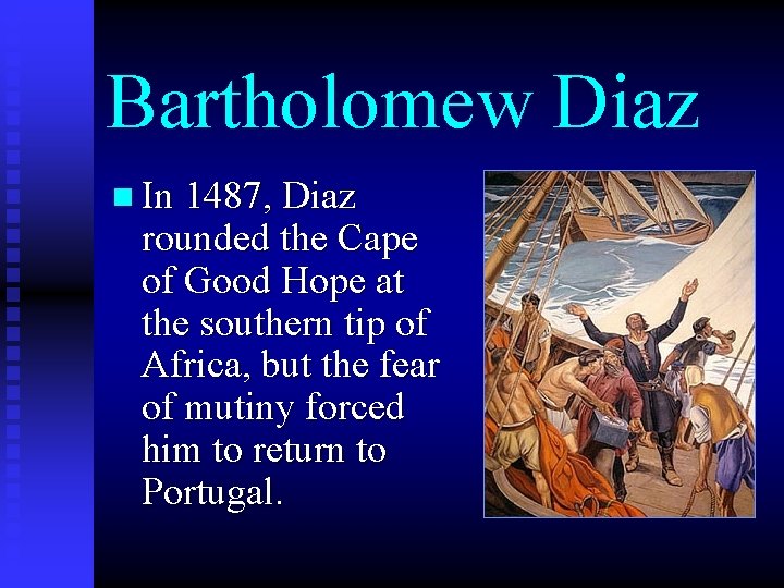 Bartholomew Diaz n In 1487, Diaz rounded the Cape of Good Hope at the