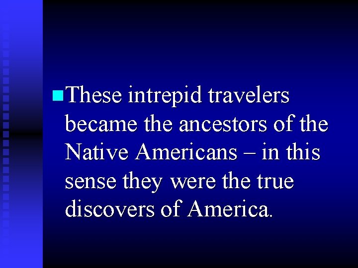 n. These intrepid travelers became the ancestors of the Native Americans – in this