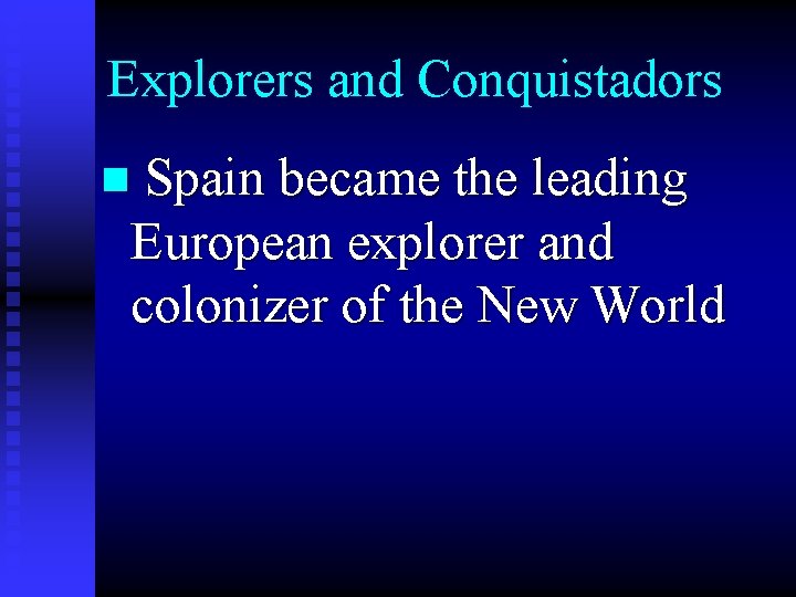 Explorers and Conquistadors n Spain became the leading European explorer and colonizer of the