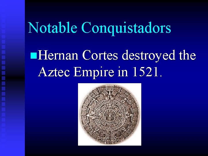 Notable Conquistadors n. Hernan Cortes destroyed the Aztec Empire in 1521. 